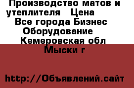 	Производство матов и утеплителя › Цена ­ 100 - Все города Бизнес » Оборудование   . Кемеровская обл.,Мыски г.